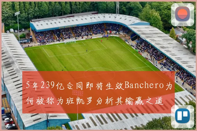 5年239亿合同即将生效Banchero为何被称为班凯罗分析其输赢之道